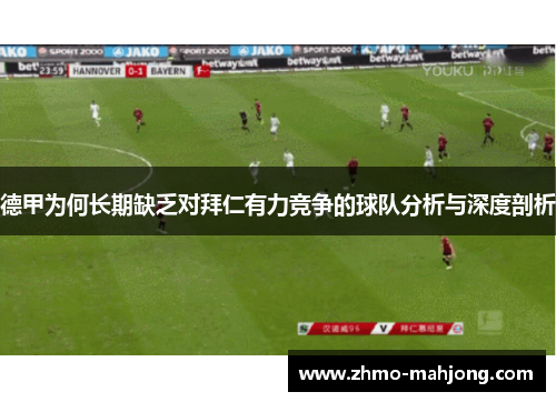 德甲为何长期缺乏对拜仁有力竞争的球队分析与深度剖析