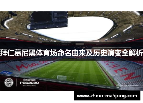 拜仁慕尼黑体育场命名由来及历史演变全解析 拜仁慕尼黑体育场命名由来及历史演变全解析