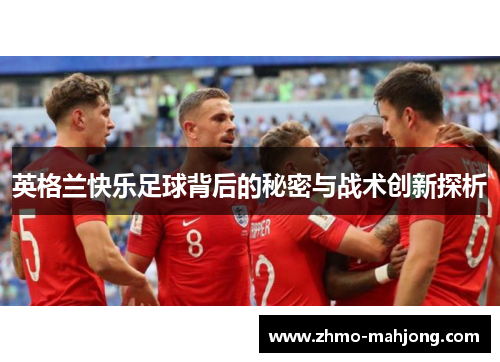 英格兰快乐足球背后的秘密与战术创新探析 英格兰快乐足球背后的秘密与战术创新探析