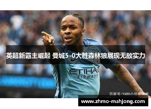 英超新霸主崛起 曼城5-0大胜森林狼展现无敌实力 英超新霸主崛起 曼城5-0大胜森林狼展现无敌实力