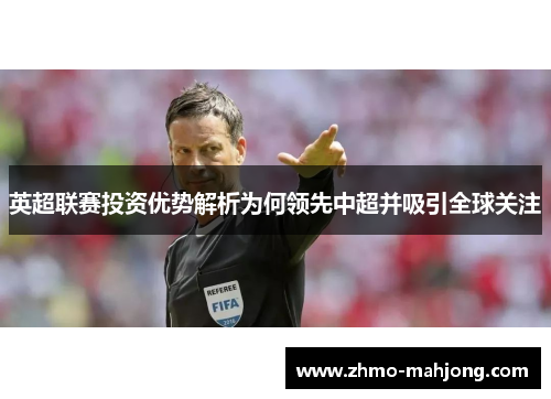 英超联赛投资优势解析为何领先中超并吸引全球关注 英超联赛投资优势解析为何领先中超并吸引全球关注