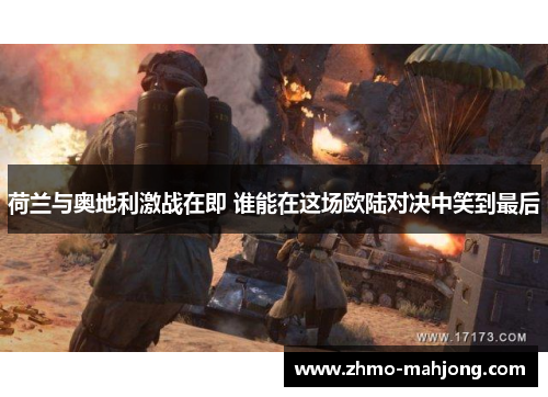 荷兰与奥地利激战在即 谁能在这场欧陆对决中笑到最后