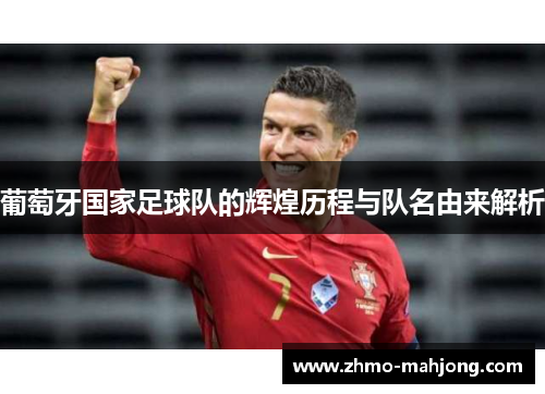 葡萄牙国家足球队的辉煌历程与队名由来解析