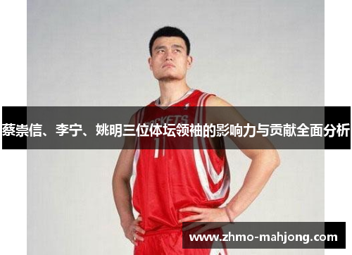 蔡崇信、李宁、姚明三位体坛领袖的影响力与贡献全面分析