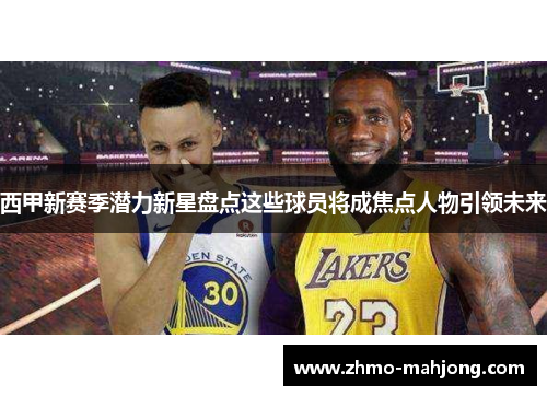 西甲新赛季潜力新星盘点这些球员将成焦点人物引领未来