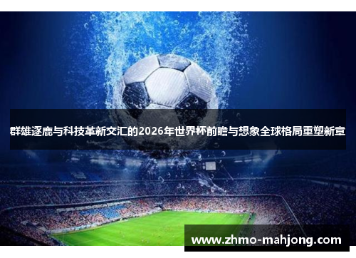 群雄逐鹿与科技革新交汇的2026年世界杯前瞻与想象全球格局重塑新章