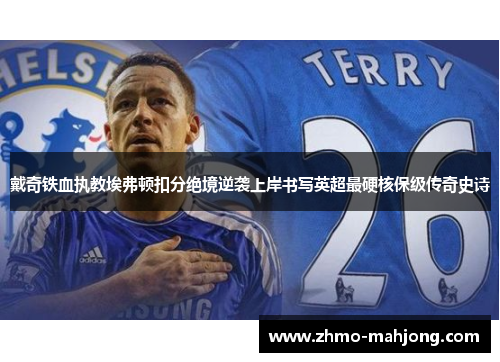 戴奇铁血执教埃弗顿扣分绝境逆袭上岸书写英超最硬核保级传奇史诗