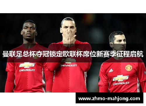 曼联足总杯夺冠锁定欧联杯席位新赛季征程启航