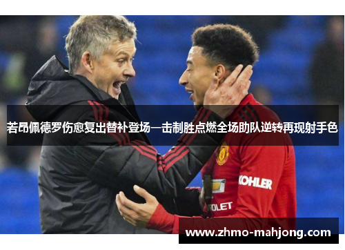 若昂佩德罗伤愈复出替补登场一击制胜点燃全场助队逆转再现射手色