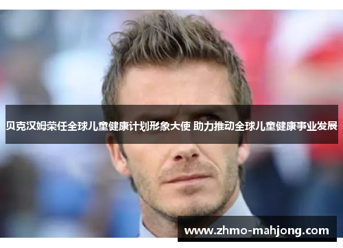 贝克汉姆荣任全球儿童健康计划形象大使 助力推动全球儿童健康事业发展