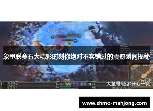 象甲联赛五大精彩时刻你绝对不容错过的震撼瞬间揭秘