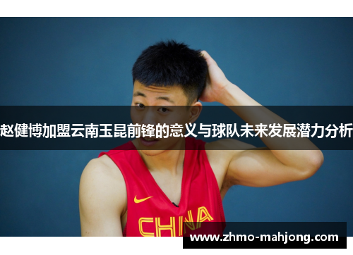 赵健博加盟云南玉昆前锋的意义与球队未来发展潜力分析 赵健博加盟云南玉昆前锋的意义与球队未来发展潜力分析
