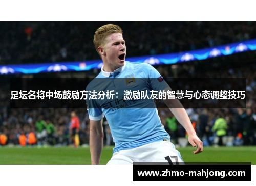 足坛名将中场鼓励方法分析:激励队友的智慧与心态调整技巧 足坛名将中场鼓励方法分析:激励队友的智慧与心态调整技巧