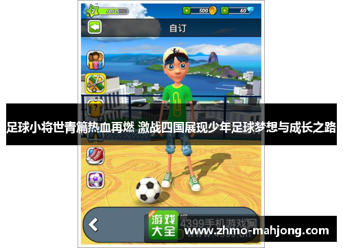 足球小将世青篇热血再燃 激战四国展现少年足球梦想与成长之路 足球小将世青篇热血再燃 激战四国展现少年足球梦想与成长之路