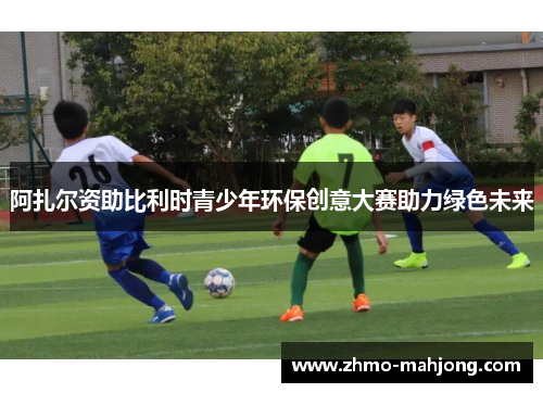 阿扎尔资助比利时青少年环保创意大赛助力绿色未来