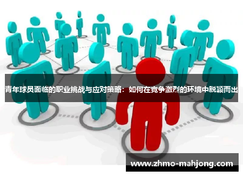 青年球员面临的职业挑战与应对策略:如何在竞争激烈的环境中脱颖而出 青年球员面临的职业挑战与应对策略:如何在竞争激烈的环境中脱颖而出